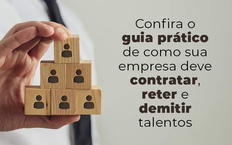 Confira O Guia Pratico De Como Sua Empresa Deve Contratar Reter E Demitir Talentos Blog - Quero montar uma empresa